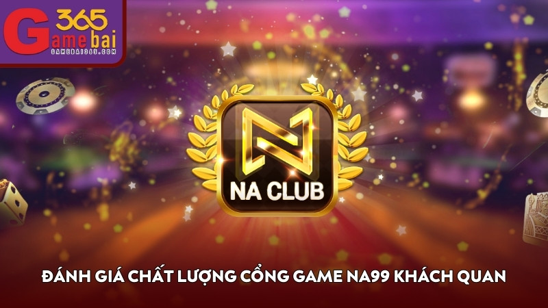 Đánh giá chất lượng cổng game NA99 khách quan