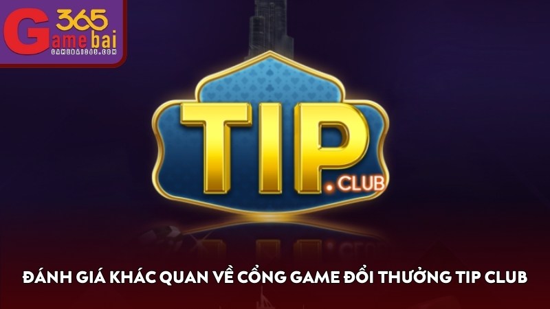 Đánh giá khác quan về cổng game đổi thưởng TIP CLUB