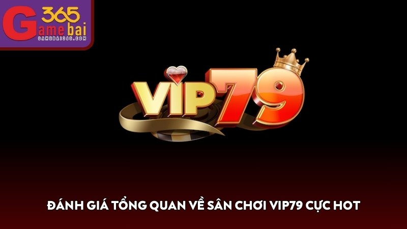 Đánh giá tổng quan về sân chơi đổi thưởng VIP79 cực hot 2025