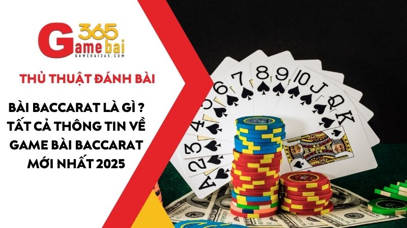 Bài baccarat là gì? Tất cả thông tin về game bài baccarat mới nhất 2025