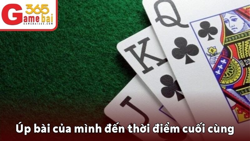 Úp bài của mình đến thời điểm cuối cùng