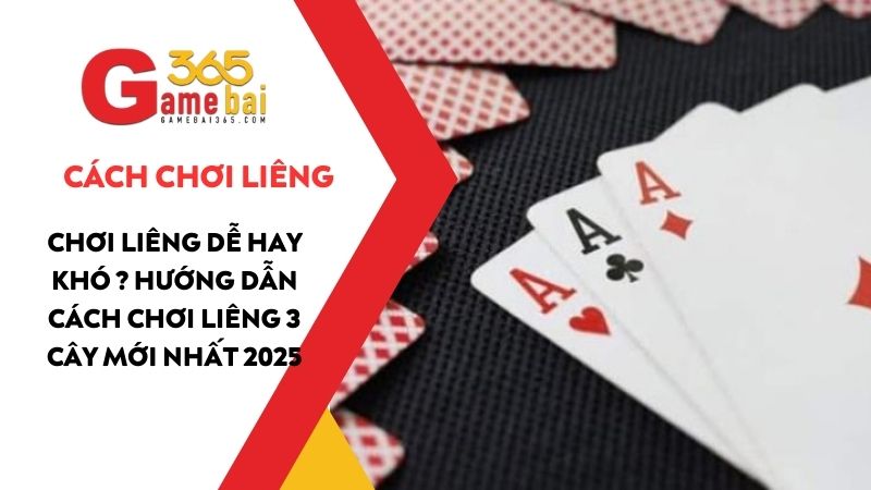 Chơi Liêng dễ hay khó ? Hướng dẫn cách chơi Liêng 3 cây mới nhất 2025