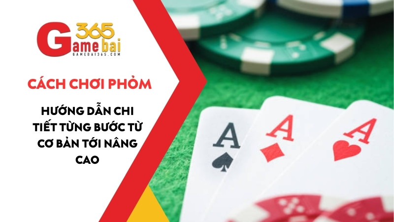 Cách chơi Phỏm chi tiết từng bước từ A - Z