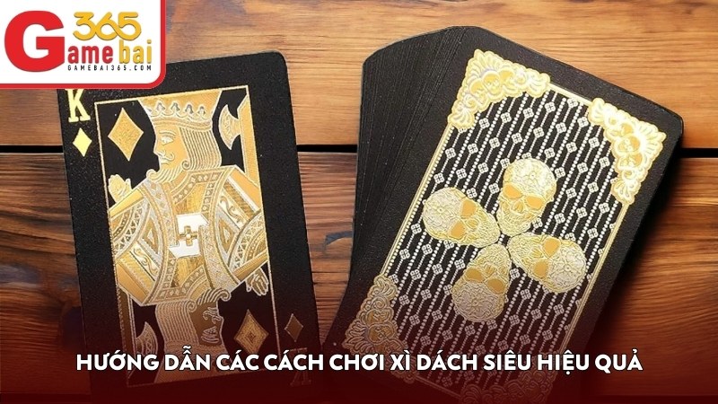 Hướng dẫn các cách chơi Xì Dách siêu hiệu quả