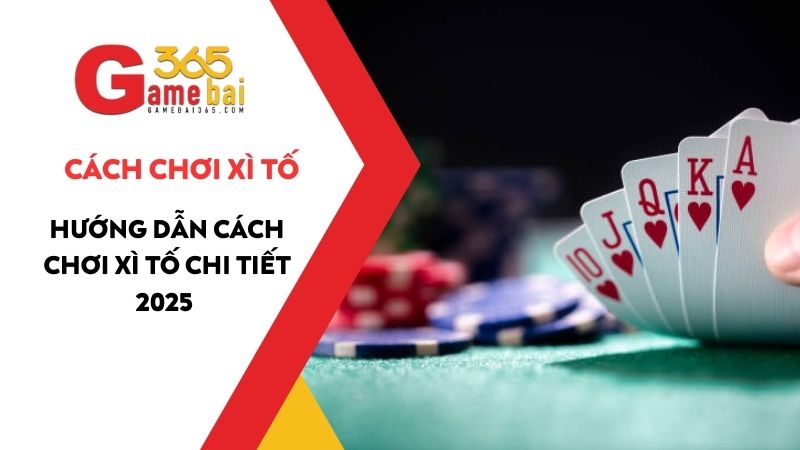 Hướng dẫn cách chơi Xì Tố chi tiết, dễ hiểu nhất cho tân thủ 2025