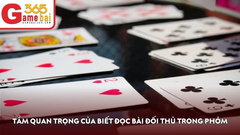 Tầm quan trọng của biết đọc bài đối thủ trong Phỏm