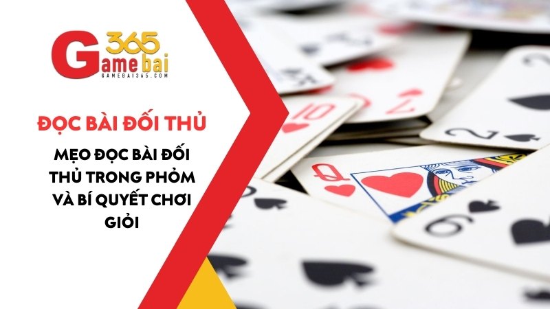 Cách Đọc Bài Đối Thủ Trong Phỏm Và Bí Quyết Chơi Phỏm Giỏi 2025