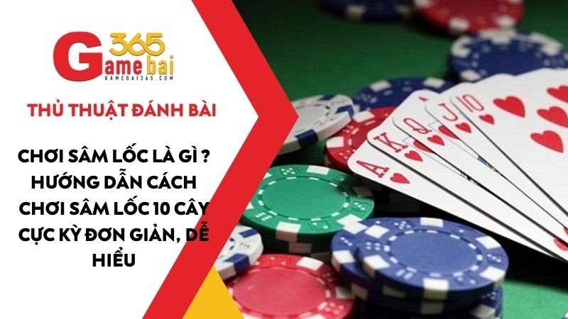 Chơi Sâm Lốc là gì ? Hướng dẫn cách chơi Sâm Lốc cực kỳ dễ hiểu 2025