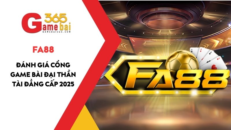 Đánh Giá Cổng Game Bài Đại Thần Tài FA88 Đẳng Cấp 2025