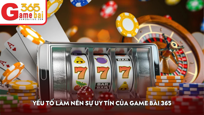 Yếu tố làm nên sự uy tín của Game Bài 365