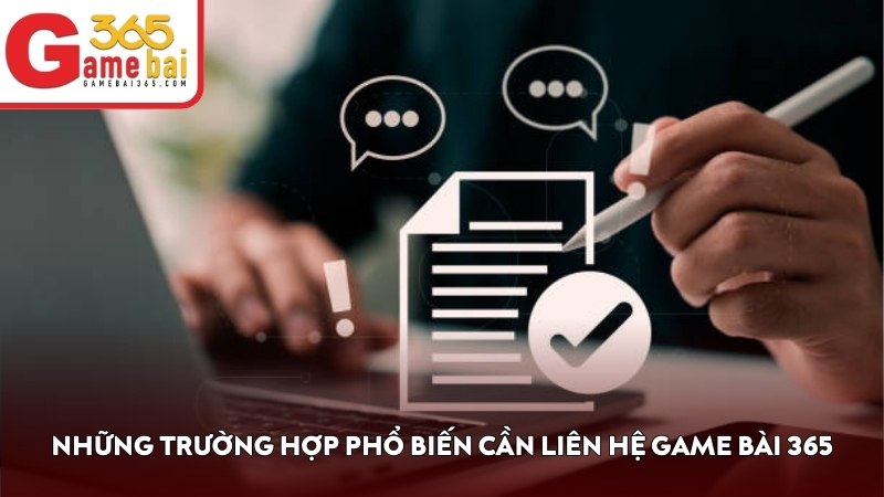 Những trường hợp phổ biến cần liên hệ Game Bài 365