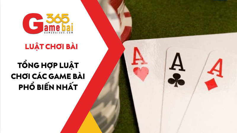 Luật chơi bài - tổng hợp kiến thức về luật chơi các game bài phổ biến nhất