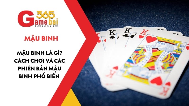 Mậu Binh Là Gì? Cách Chơi Và Các Phiên Bản Mậu Binh Phổ Biến 2025