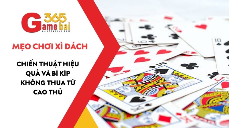 Mẹo Chơi Xì Dách Hiệu Quả Và Bí Kíp Không Thua Từ Cao Thủ
