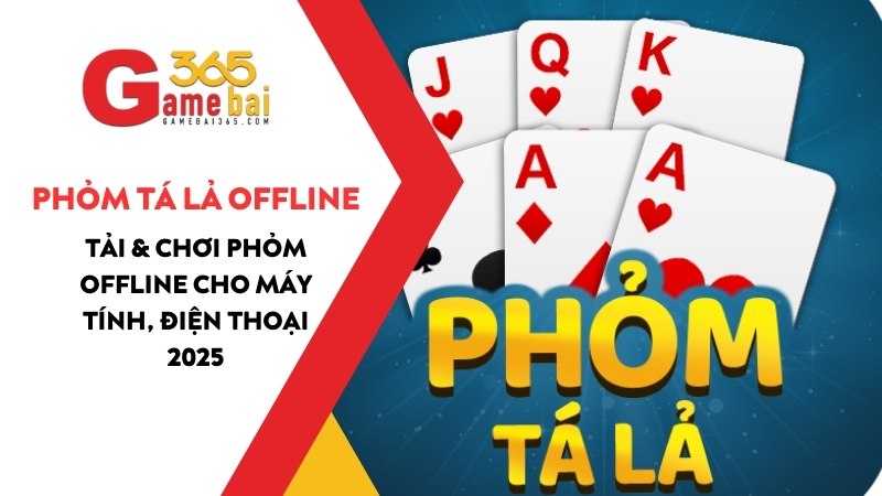 Game Phỏm Tá Lả Offline - Tải & Chơi Phỏm Offline Cho Máy Tính, Điện Thoại 2025