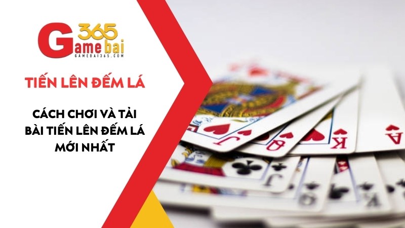 Tiến Lên Đếm Lá - Cách Chơi Và Tải Bài Tiến Lên Đếm Lá Mới Nhất