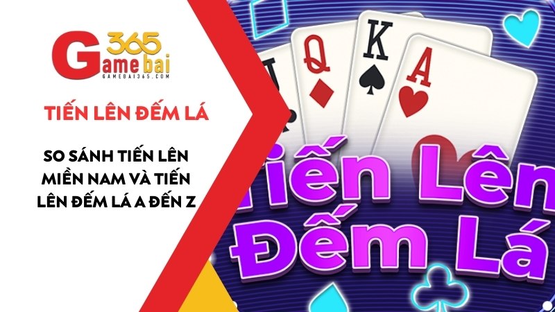 So Sánh Tiến Lên Miền Nam Và Tiến Lên Đếm Lá Chi Tiết A Đến Z