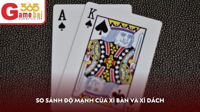 So sánh độ mạnh của Xì Bàn và Xì Dách