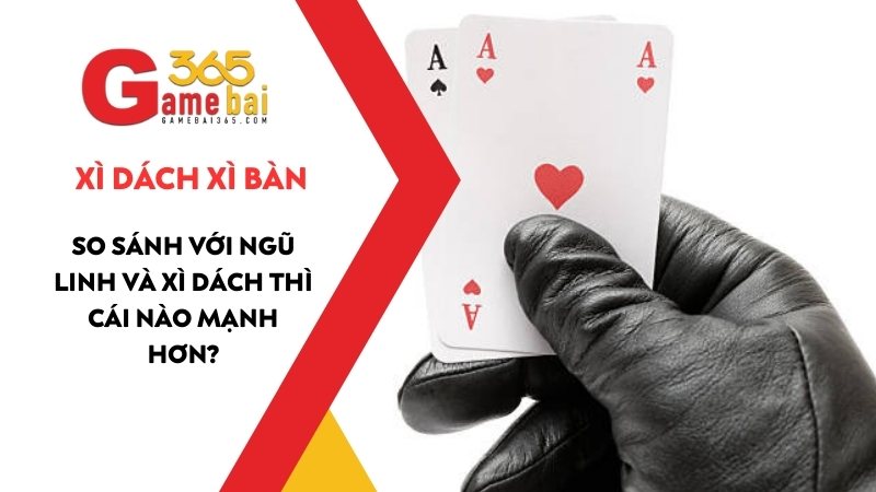 Xì Dách Xì Bàn là gì? So sánh Ngũ Linh Và Xì Dách cái nào mạnh hơn?